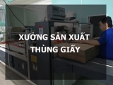 5 ưu điểm nổi bật của xưởng sản xuất thùng giấy Chơn Thành